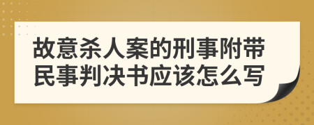 故意杀人案的刑事附带民事判决书应该怎么写