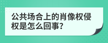 公共场合上的肖像权侵权是怎么回事？