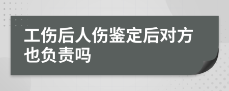 工伤后人伤鉴定后对方也负责吗
