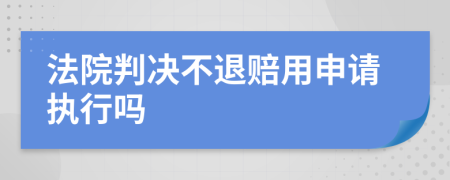 法院判决不退赔用申请执行吗