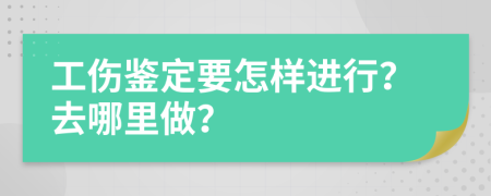 工伤鉴定要怎样进行？去哪里做？