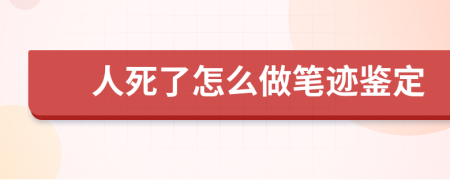 人死了怎么做笔迹鉴定