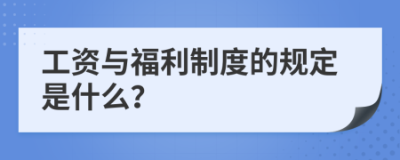 工资与福利制度的规定是什么？