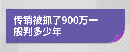 传销被抓了900万一般判多少年