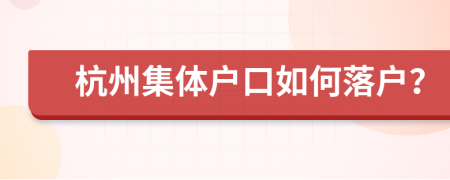 杭州集体户口如何落户？
