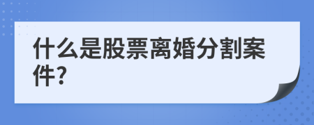 什么是股票离婚分割案件?