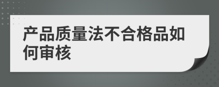 产品质量法不合格品如何审核