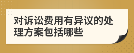 对诉讼费用有异议的处理方案包括哪些