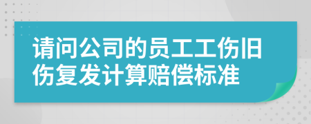 请问公司的员工工伤旧伤复发计算赔偿标准
