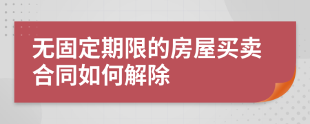 无固定期限的房屋买卖合同如何解除