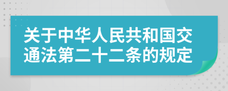 关于中华人民共和国交通法第二十二条的规定