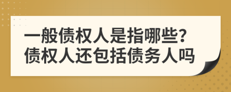 一般债权人是指哪些？债权人还包括债务人吗