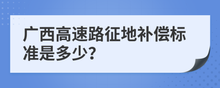 广西高速路征地补偿标准是多少？