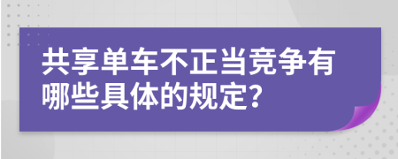 共享单车不正当竞争有哪些具体的规定？