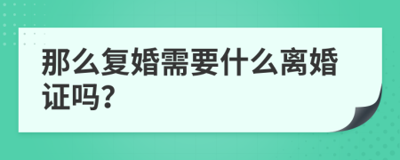 那么复婚需要什么离婚证吗？