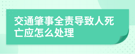 交通肇事全责导致人死亡应怎么处理