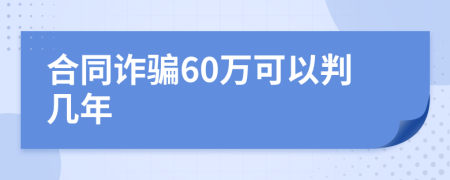 合同诈骗60万可以判几年