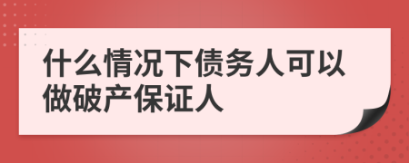 什么情况下债务人可以做破产保证人