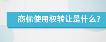 商标使用权转让是什么？