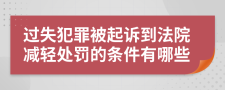 过失犯罪被起诉到法院减轻处罚的条件有哪些