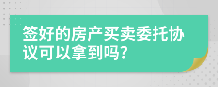 签好的房产买卖委托协议可以拿到吗?