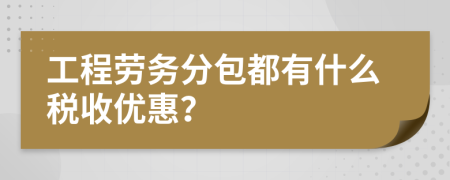 工程劳务分包都有什么税收优惠？