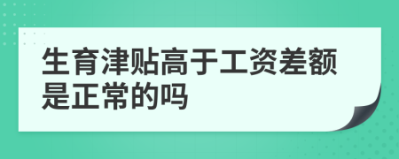 生育津贴高于工资差额是正常的吗