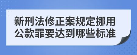 新刑法修正案规定挪用公款罪要达到哪些标准