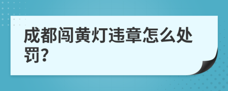 成都闯黄灯违章怎么处罚？