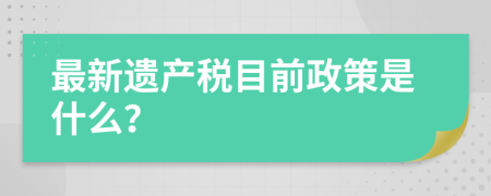 最新遗产税目前政策是什么？