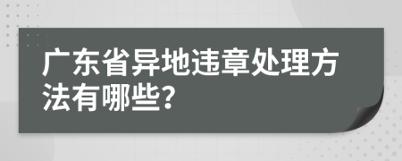 广东省异地违章处理方法有哪些？