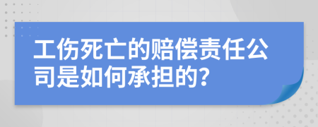 工伤死亡的赔偿责任公司是如何承担的？