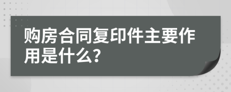 购房合同复印件主要作用是什么？