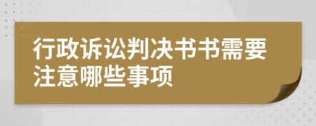 行政诉讼判决书书需要注意哪些事项