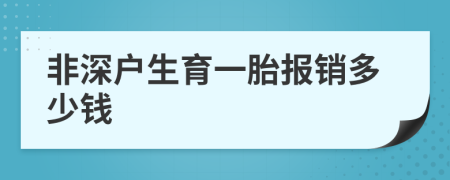 非深户生育一胎报销多少钱