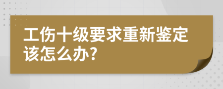 工伤十级要求重新鉴定该怎么办?