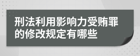 刑法利用影响力受贿罪的修改规定有哪些