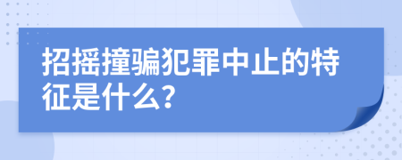 招摇撞骗犯罪中止的特征是什么？