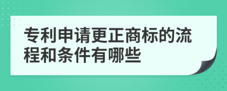 专利申请更正商标的流程和条件有哪些