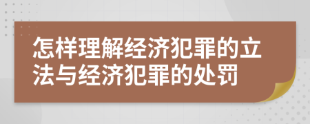 怎样理解经济犯罪的立法与经济犯罪的处罚