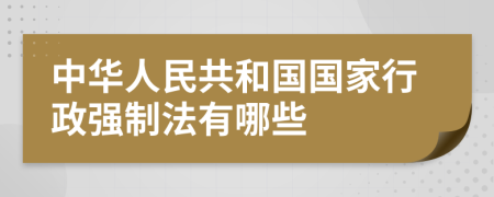 中华人民共和国国家行政强制法有哪些
