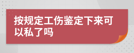 按规定工伤鉴定下来可以私了吗