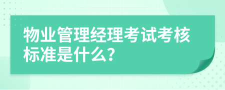 物业管理经理考试考核标准是什么？