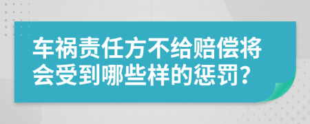 车祸责任方不给赔偿将会受到哪些样的惩罚？