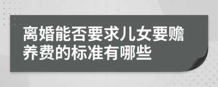 离婚能否要求儿女要赡养费的标准有哪些