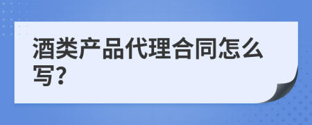 酒类产品代理合同怎么写？