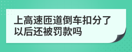 上高速匝道倒车扣分了以后还被罚款吗