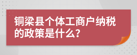 铜梁县个体工商户纳税的政策是什么？