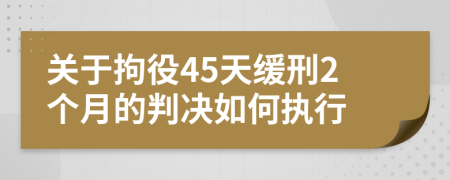 关于拘役45天缓刑2个月的判决如何执行