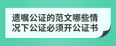 遗嘱公证的范文哪些情况下公证必须开公证书